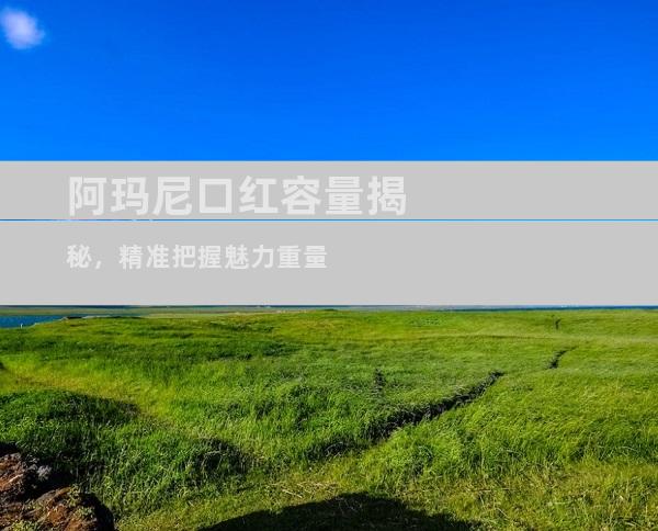 阿玛尼口红容量揭秘，精准把握魅力重量