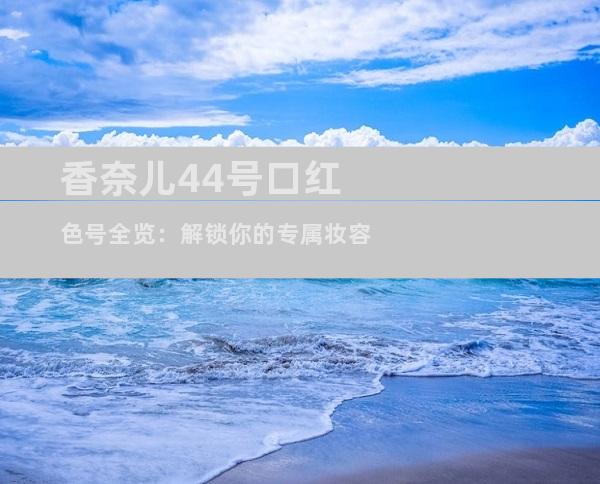 香奈儿44号口红色号全览：解锁你的专属妆容