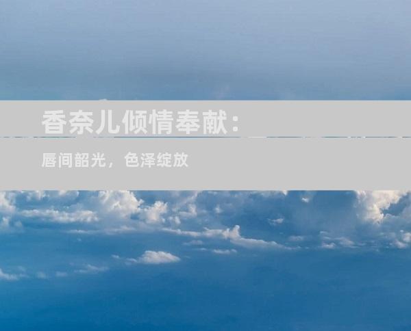 香奈儿倾情奉献：唇间韶光，色泽绽放