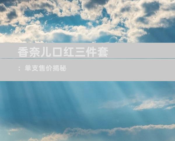 香奈儿口红三件套：单支售价揭秘