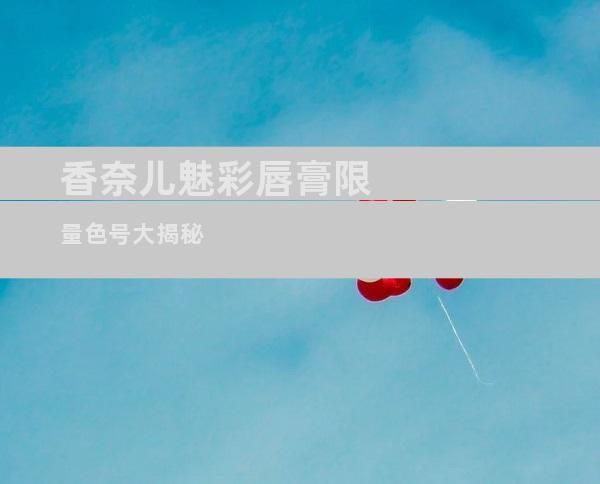 香奈儿魅彩唇膏限量色号大揭秘