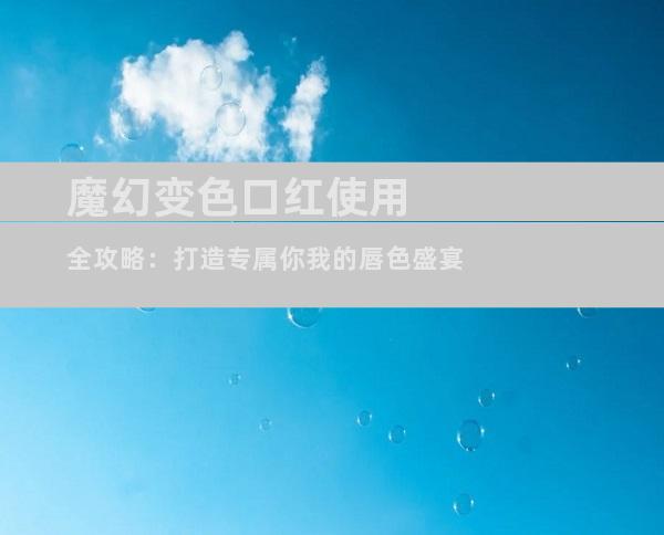 魔幻变色口红使用全攻略：打造专属你我的唇色盛宴