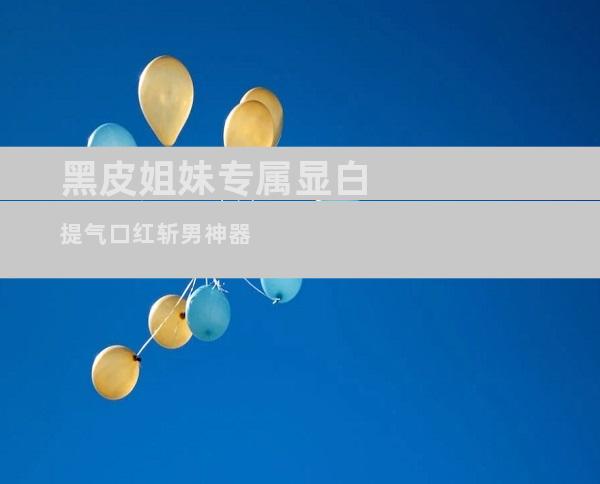 黑皮姐妹专属显白提气口红斩男神器